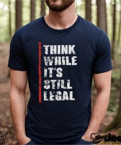 Official Think While It’s Still Legal Vintage Shirt