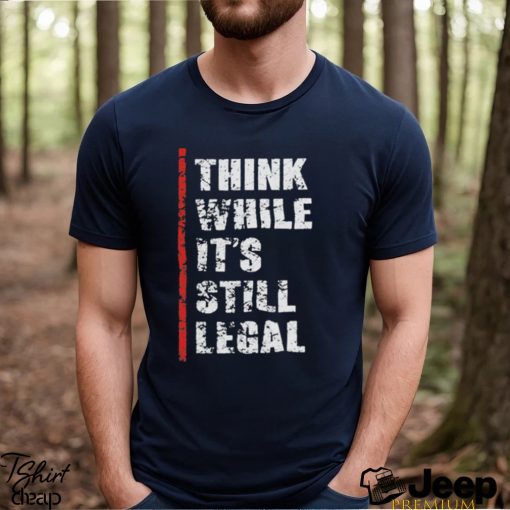 Official Think While It’s Still Legal Vintage Shirt