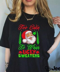 Official Too Cute To Wear Ugly Sweaters Christmas Unisex T Shirt