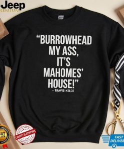 Official Travis Kelce – Burrowhead My Ass, It Mahomes House Shirt