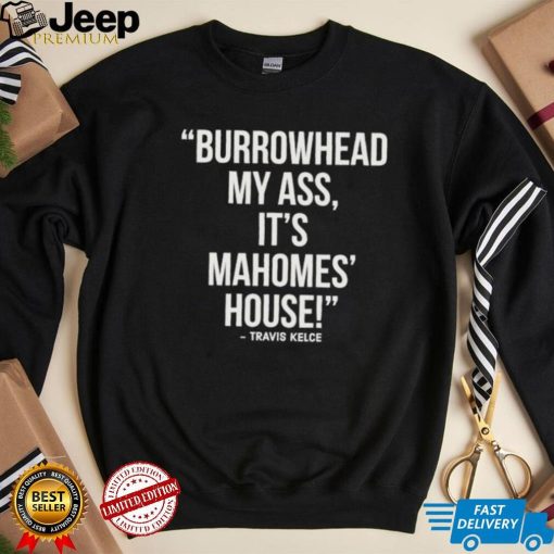 Official Travis Kelce – Burrowhead My Ass, It Mahomes House Shirt