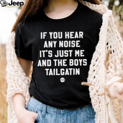 Official Triple B If You Hear Any Noise It’s Just Me And The Boys Tailgatin T shirt