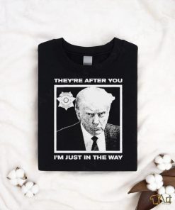 Official Trump Mugshot They’re After You I’m Just In The Way Shirt