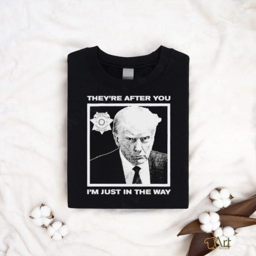 Official Trump Mugshot They’re After You I’m Just In The Way Shirt