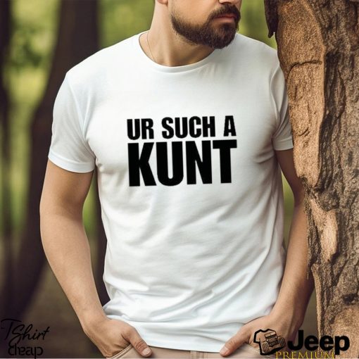 Official Ur Such A Kunt Shirt