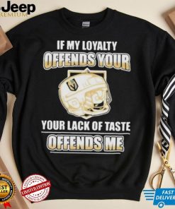 Official Vegas golden knights if my loyalty offends your your lack of taste offends me shirt