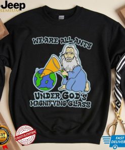 Official We Are All Ants Under God’s Magnifying Glass Shirt