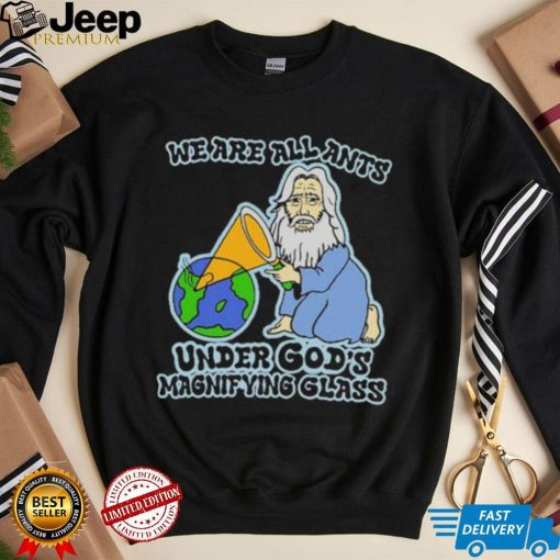 Official We Are All Ants Under God’s Magnifying Glass Shirt