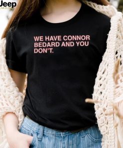 Official We Have Connor Bedard And You Don’t shirt