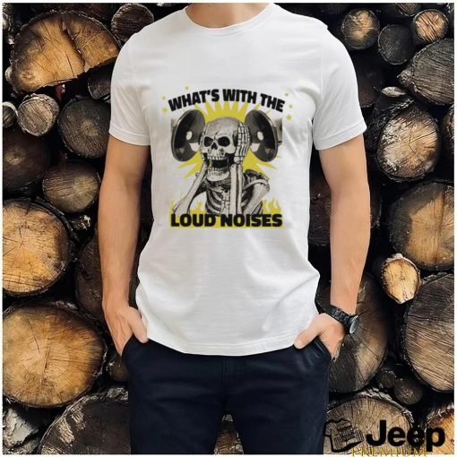 Official What’s With The Loud Noises Shirt