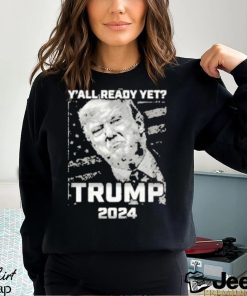 Official Y’all Ready Yet Trump 2024 vintage shirt