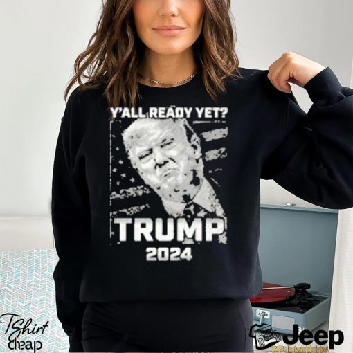 Official Y’all Ready Yet Trump 2024 vintage shirt