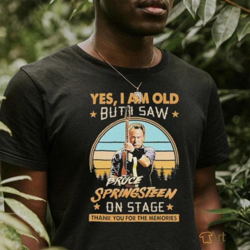 Official Yes, I Am Old But I Saw Bruce Springsteen On Stage Thank You For The Memories T Shirt