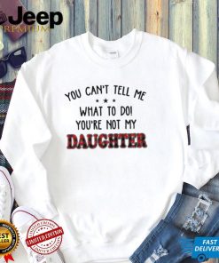 Official You Can’t Tell Me What To Do You’re Not My Daughter Shirt