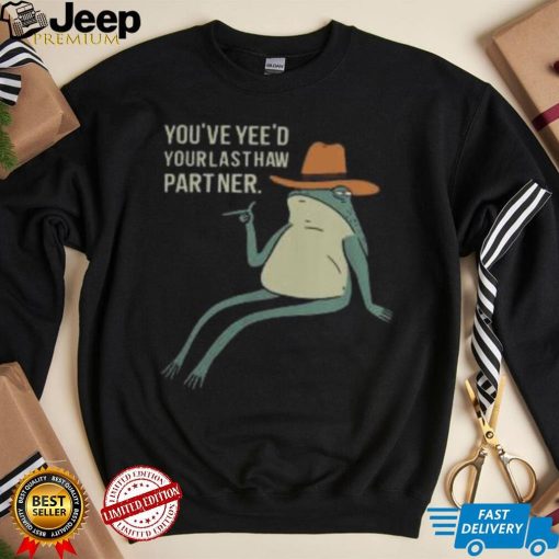 Official You’Ve Yee’D Your Last Haw Partner Sweatshirt