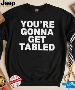 Official You’re Gonna Get Tabled Shirt