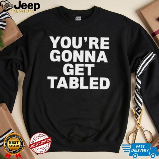 Official You’re Gonna Get Tabled Shirt