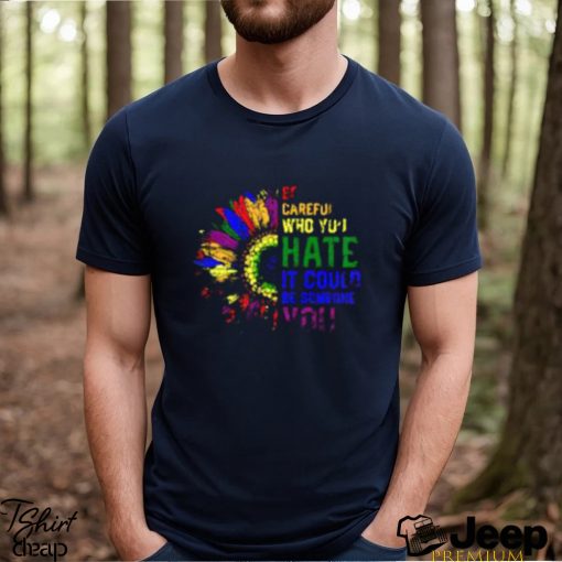 Official be Careful Who You Hate It Could Be Someone You Love Sunflower LGBT T Shirt