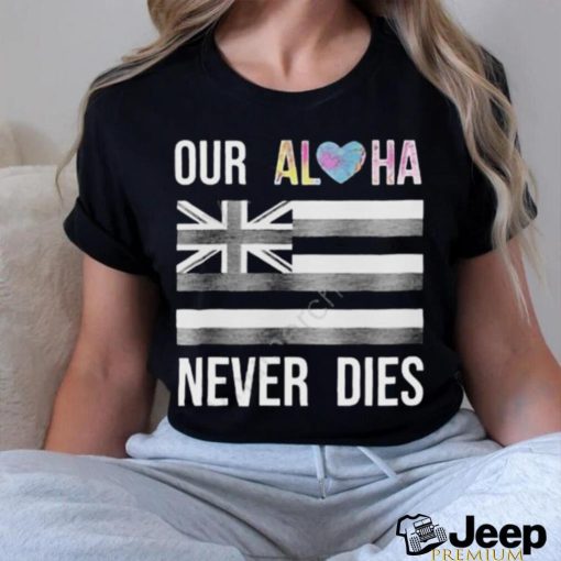 Official branding Aloha Maui Strong Our Aloha Never Dies Shirt