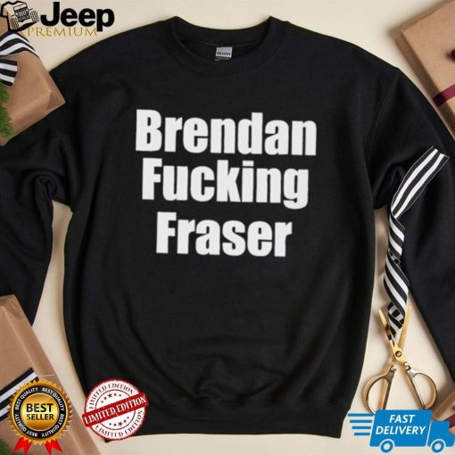 Official brendan Fucking Fraser Shirt