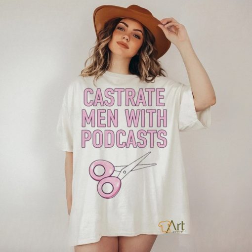 Official cyberwifey Castrate Men With Podcasts Shirt