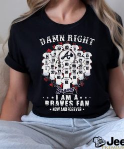 Official damn Right I Am A Atlanta Braves Now And Forever T Shirt