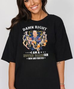 Official damn Right I Am A Notre Dame Fighting Irish Basketball Fan Now And Forever Signatures Shirt