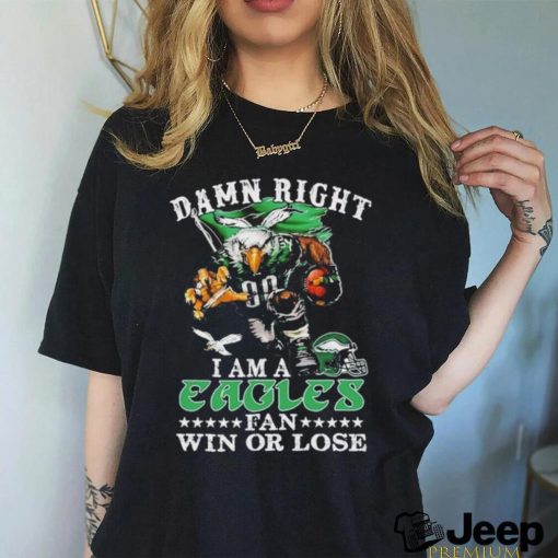 Official damn Right I Am A Philadelphia Eagles Fan Win Or Lose T Shirt