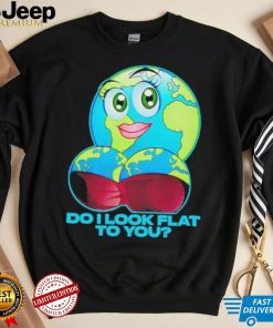 Official do I Look Flat To You Shirt