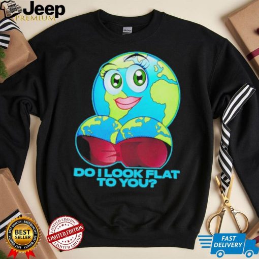 Official do I Look Flat To You Shirt