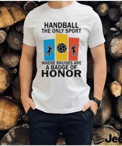 Official handball the only sport where bruises are a badge of honor shirt