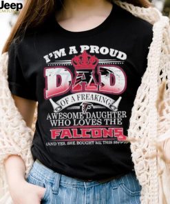 Official i Am A Proud Dad Of A Freaking Awesome Daughter Who Loves The Atlanta Falcons Shirt