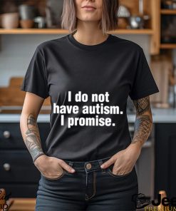 Official i Do Not Have Autism I Promise Shirt