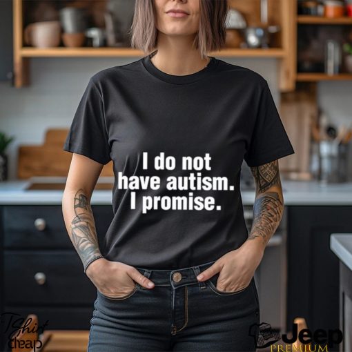 Official i Do Not Have Autism I Promise Shirt