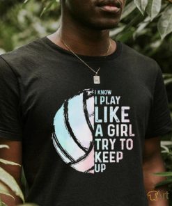 Official i Know I Play Like A Girl Try To Keep Up Shirt