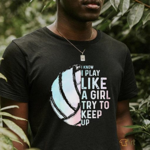 Official i Know I Play Like A Girl Try To Keep Up Shirt