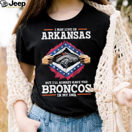 Official i May Live In Arkansas But I’ll Always Have The Broncos In My DNA shirt