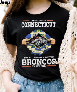 Official i May Live In Connecticut But I’ll Always Have The Broncos In My DNA shirt