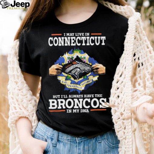 Official i May Live In Connecticut But I’ll Always Have The Broncos In My DNA shirt