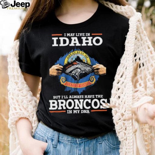 Official i May Live In Idaho But I’ll Always Have The Broncos In My DNA shirt