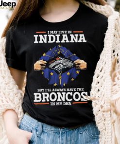 Official i May Live In Indiana But I’ll Always Have The Broncos In My DNA shirt