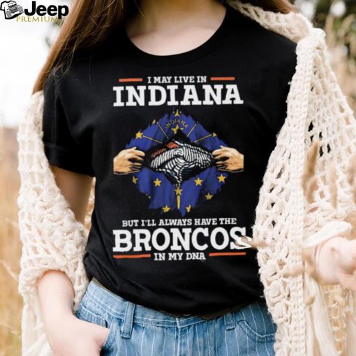 Official i May Live In Indiana But I’ll Always Have The Broncos In My DNA shirt