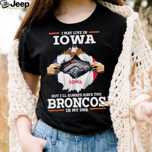 Official i May Live In Iowa But I’ll Always Have The Broncos In My DNA shirt