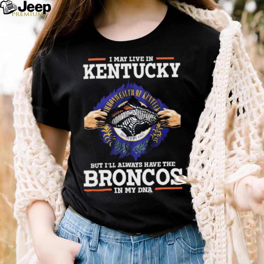 Official i May Live In Kentucky But I’ll Always Have The Broncos In My DNA shirt
