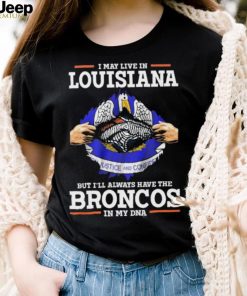 Official i May Live In Louisiana But I’ll Always Have The Broncos In My DNA shirt