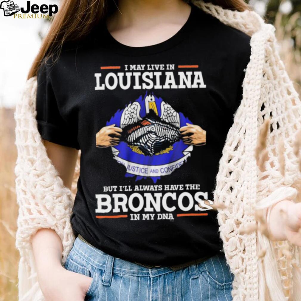 Official i May Live In Louisiana But I’ll Always Have The Broncos In My DNA shirt