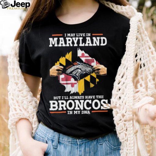 Official i May Live In Maryland But I’ll Always Have The Broncos In My DNA shirt