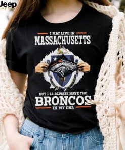 Official i May Live In Massachusetts But I’ll Always Have The Broncos In My DNA shirt