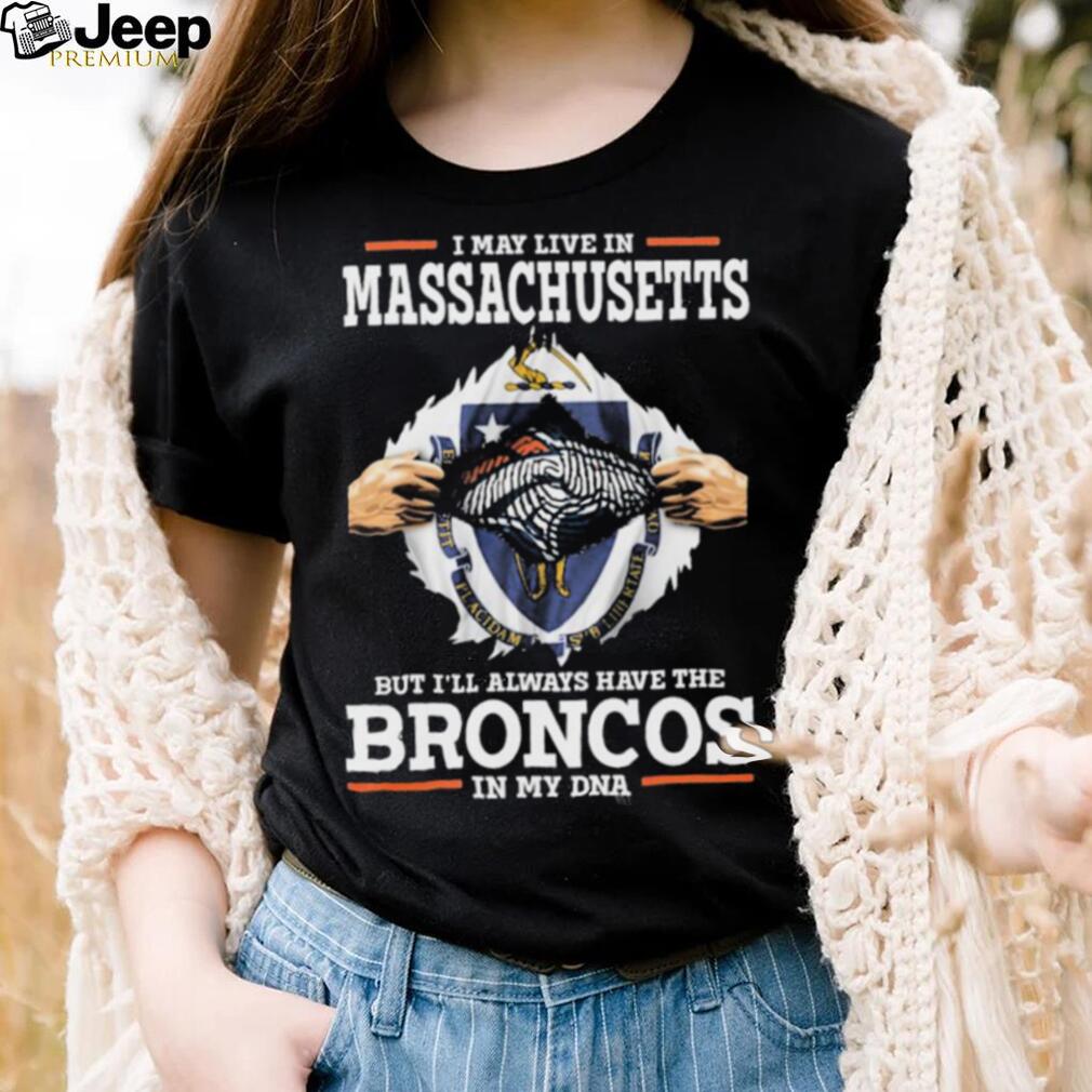 Official i May Live In Massachusetts But I’ll Always Have The Broncos In My DNA shirt