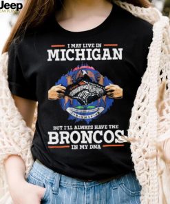 Official i May Live In Michigan But I’ll Always Have The Broncos In My DNA shirt